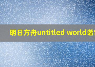 明日方舟untitled world谐音